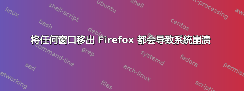 将任何窗口移出 Firefox 都会导致系统崩溃