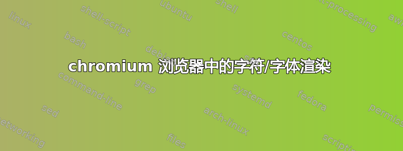 chromium 浏览器中的字符/字体渲染