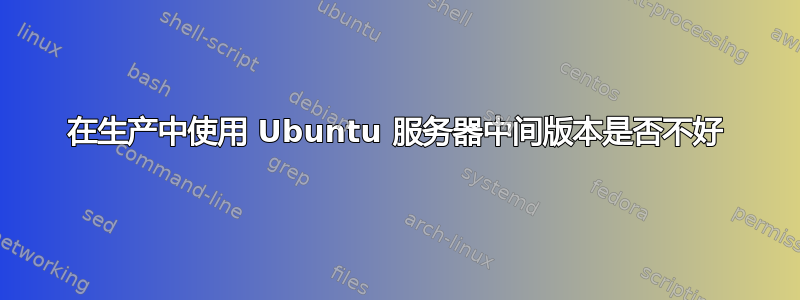 在生产中使用 Ubuntu 服务器中间版本是否不好