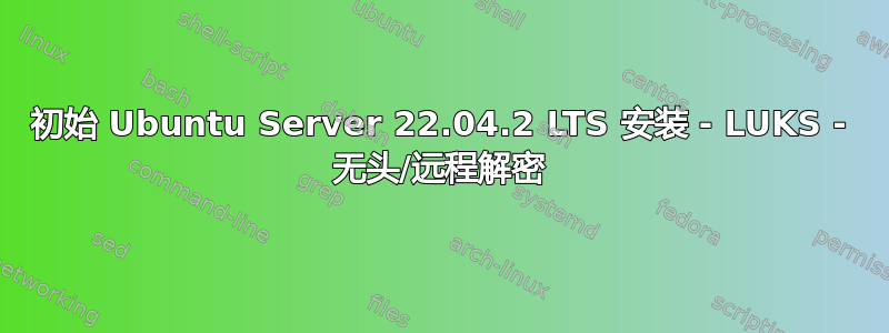 初始 Ubuntu Server 22.04.2 LTS 安装 - LUKS - 无头/远程解密