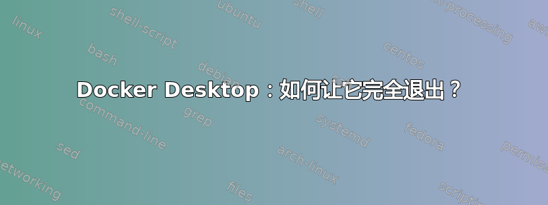 Docker Desktop：如何让它完全退出？