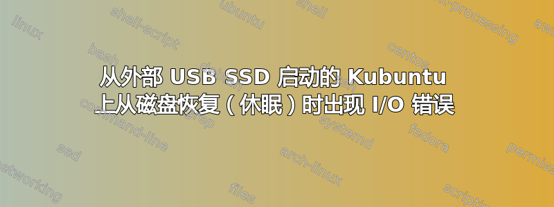 从外部 USB SSD 启动的 Kubuntu 上从磁盘恢复（休眠）时出现 I/O 错误