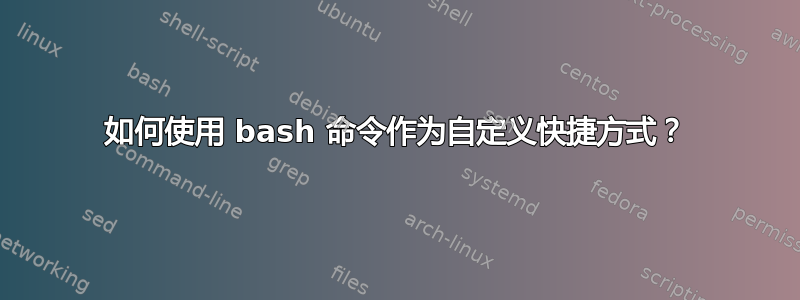 如何使用 bash 命令作为自定义快捷方式？