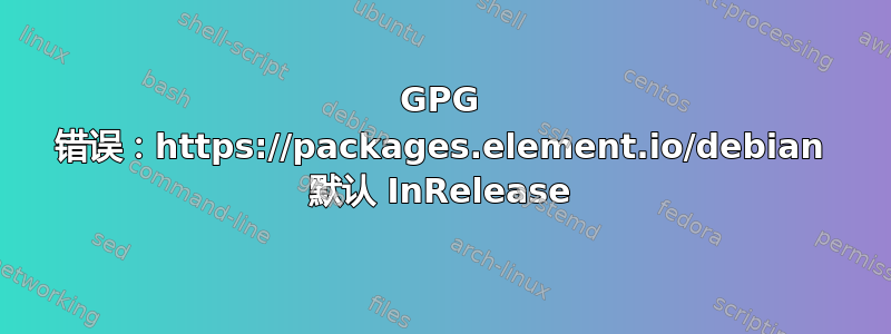 GPG 错误：https://packages.element.io/debian 默认 InRelease