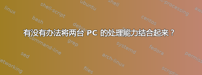 有没有办法将两台 PC 的处理能力结合起来？