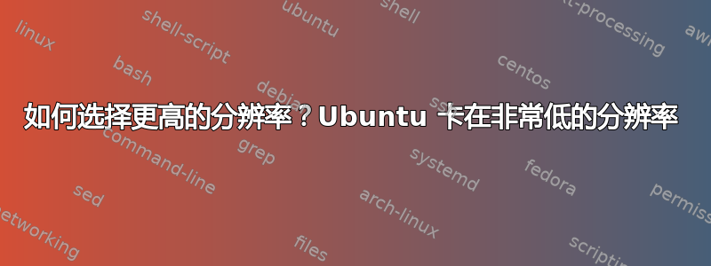 如何选择更高的分辨率？Ubuntu 卡在非常低的分辨率