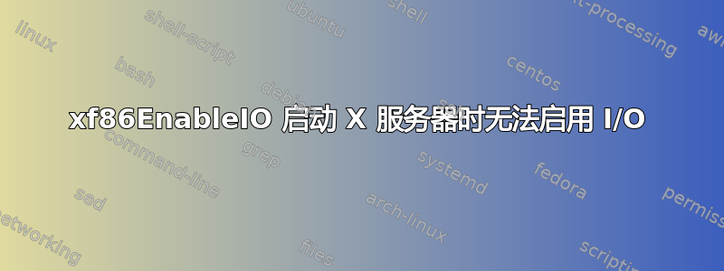 xf86EnableIO 启动 X 服务器时无法启用 I/O