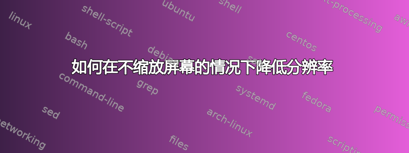 如何在不缩放屏幕的情况下降低分辨率