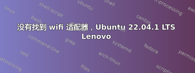 没有找到 wifi 适配器，Ubuntu 22.04.1 LTS Lenovo