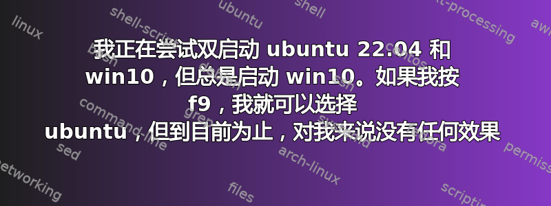 我正在尝试双启动 ubuntu 22.04 和 win10，但总是启动 win10。如果我按 f9，我就可以选择 ubuntu，但到目前为止，对我来说没有任何效果