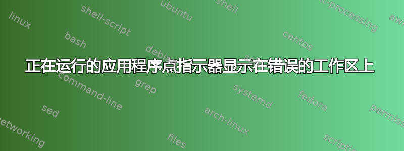 正在运行的应用程序点指示器显示在错误的工作区上