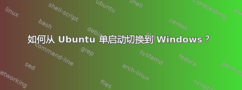 如何从 Ubuntu 单启动切换到 Windows？