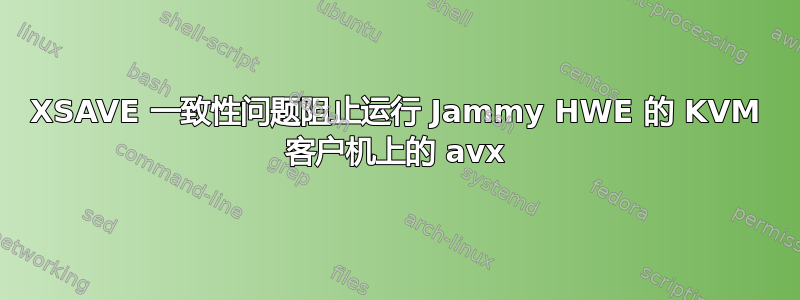 XSAVE 一致性问题阻止运行 Jammy HWE 的 KVM 客户机上的 avx