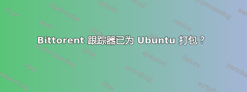 Bittorent 跟踪器已为 Ubuntu 打包？