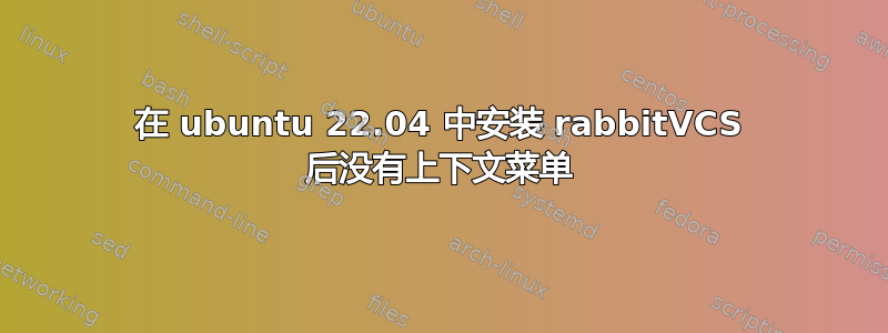 在 ubuntu 22.04 中安装 rabbitVCS 后没有上下文菜单