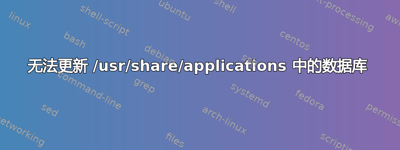 无法更新 /usr/share/applications 中的数据库