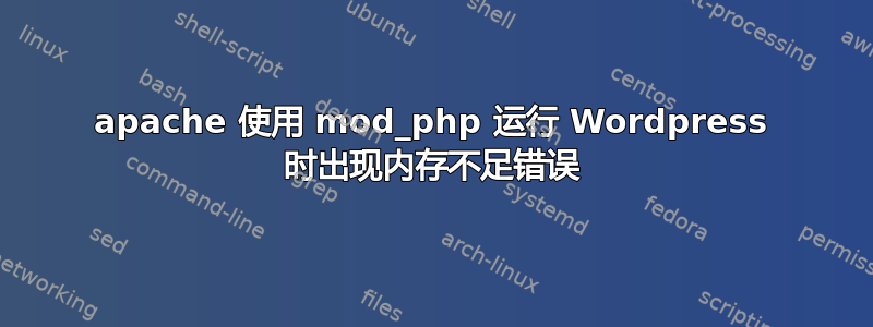 apache 使用 mod_php 运行 Wordpress 时出现内存不足错误