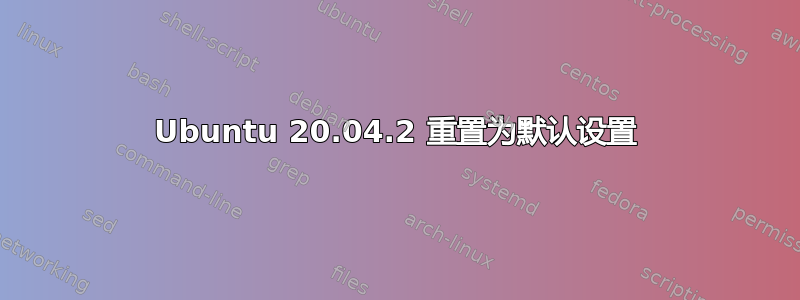 Ubuntu 20.04.2 重置为默认设置