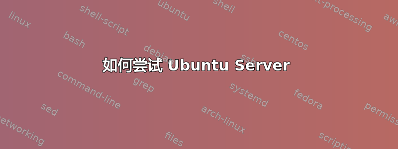 如何尝试 Ubuntu Server