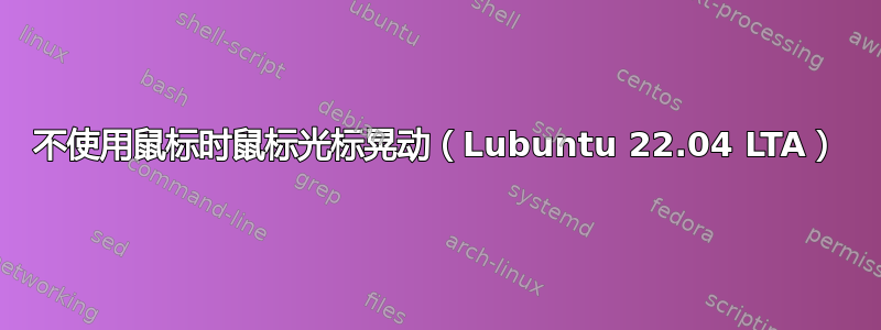 不使用鼠标时鼠标光标晃动（Lubuntu 22.04 LTA）