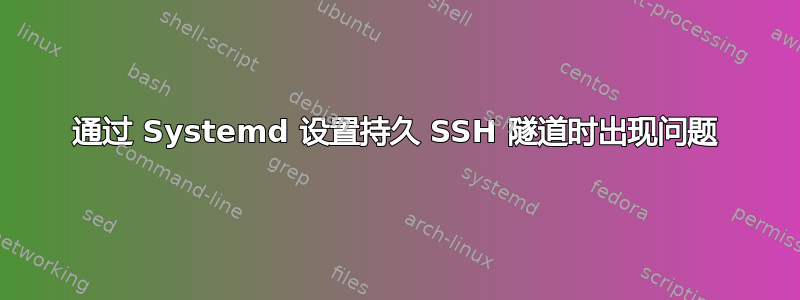 通过 Systemd 设置持久 SSH 隧道时出现问题