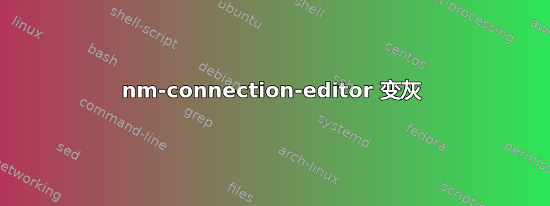 nm-connection-editor 变灰