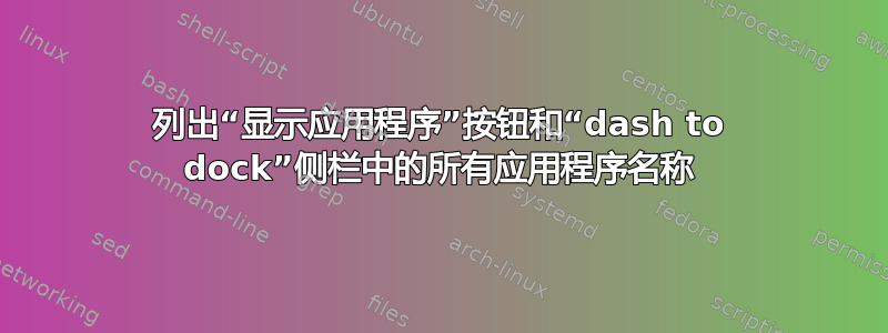 列出“显示应用程序”按钮和“dash to dock”侧栏中的所有应用程序名称