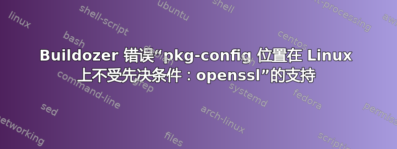 Buildozer 错误“pkg-config 位置在 Linux 上不受先决条件：openssl”的支持