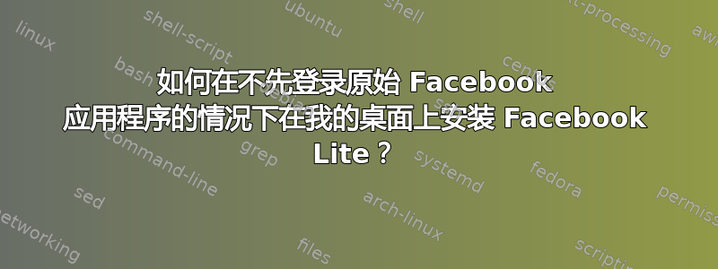 如何在不先登录原始 Facebook 应用程序的情况下在我的桌面上安装 Facebook Lite？