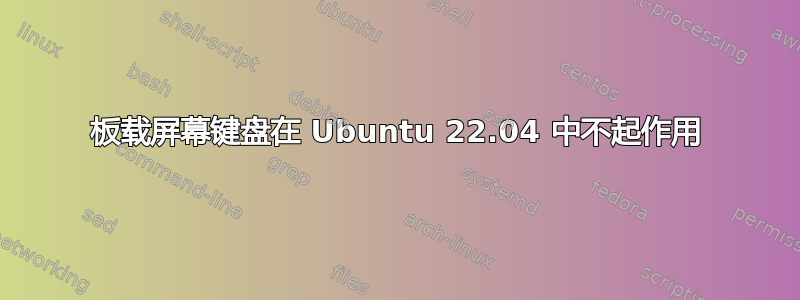 板载屏幕键盘在 Ubuntu 22.04 中不起作用