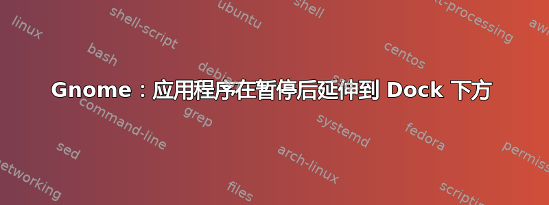 Gnome：应用程序在暂停后延伸到 Dock 下方