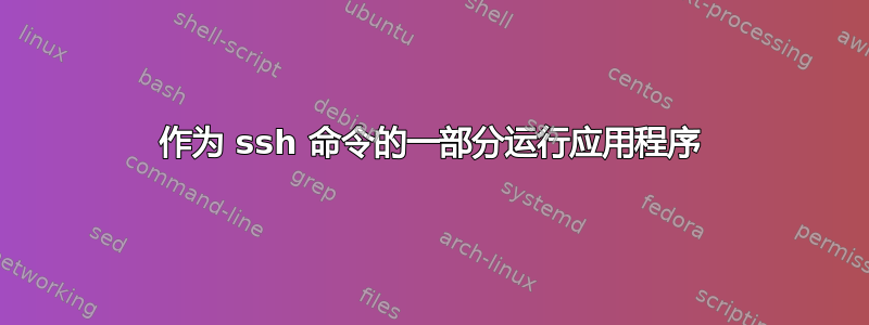 作为 ssh 命令的一部分运行应用程序