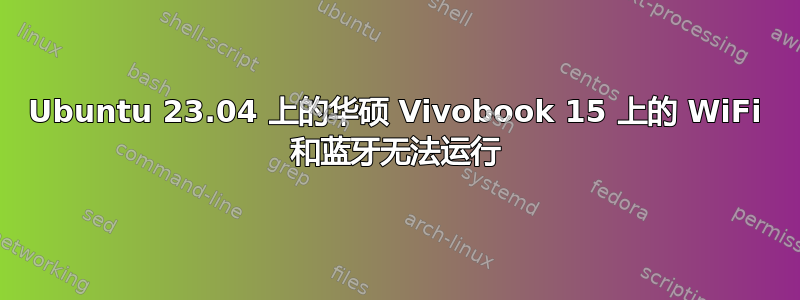 Ubuntu 23.04 上的华硕 Vivobook 15 上的 WiFi 和蓝牙无法运行