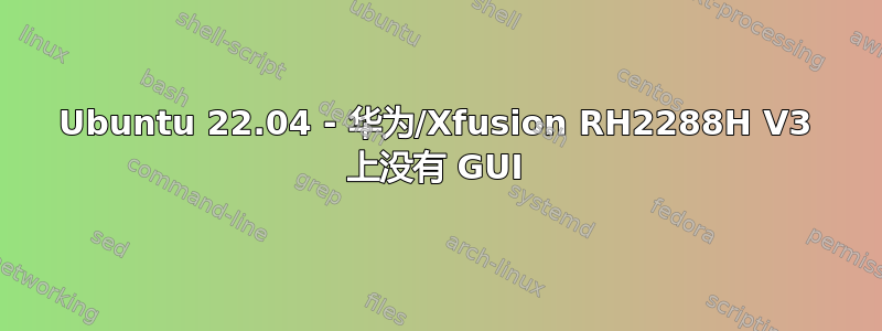 Ubuntu 22.04 - 华为/Xfusion RH2288H V3 上没有 GUI