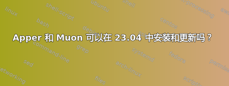 Apper 和 Muon 可以在 23.04 中安装和更新吗？