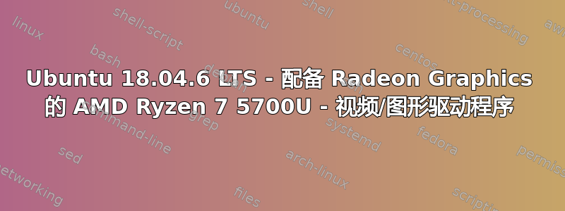 Ubuntu 18.04.6 LTS - 配备 Radeon Graphics 的 AMD Ryzen 7 5700U - 视频/图形驱动程序