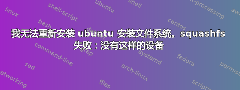 我无法重新安装 ubuntu 安装文件系统。squashfs 失败：没有这样的设备