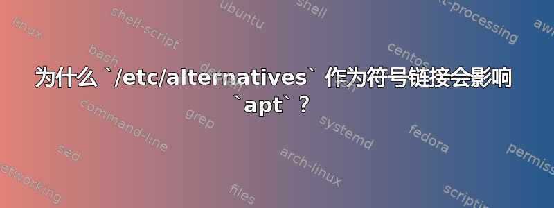 为什么 `/etc/alternatives` 作为符号链接会影响 `apt`？