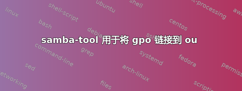 samba-tool 用于将 gpo 链接到 ou