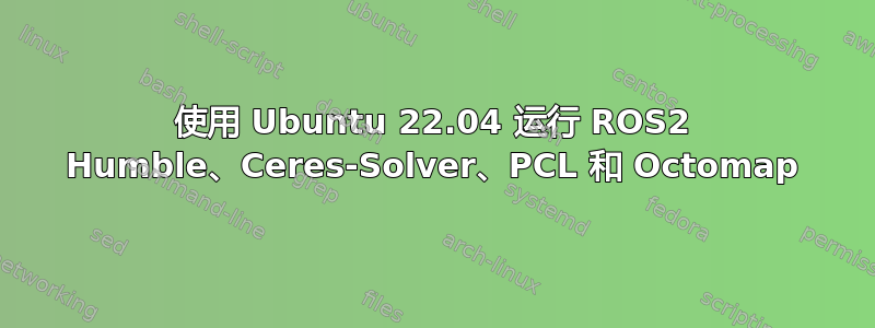 使用 Ubuntu 22.04 运行 ROS2 Humble、Ceres-Solver、PCL 和 Octomap