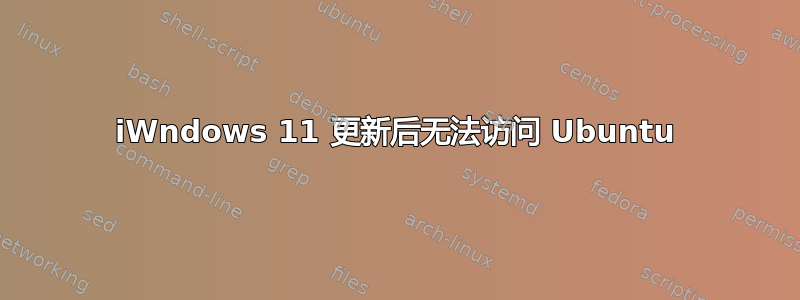 iWndows 11 更新后无法访问 Ubuntu