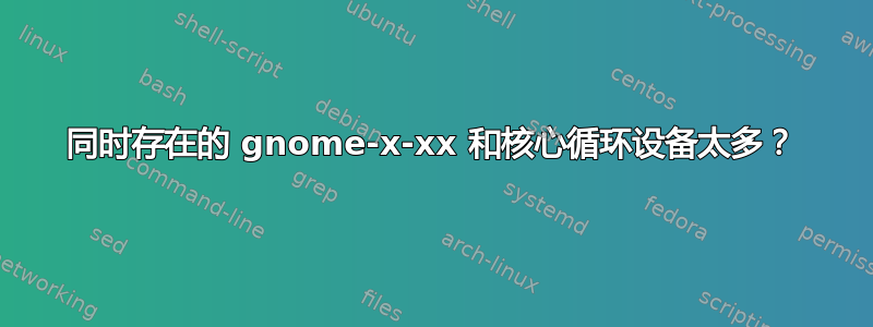 同时存在的 gnome-x-xx 和核心循环设备太多？