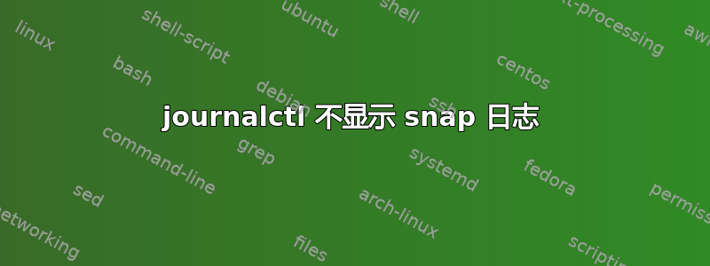 journalctl 不显示 snap 日志