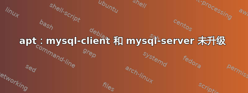 apt：mysql-client 和 mysql-server 未升级