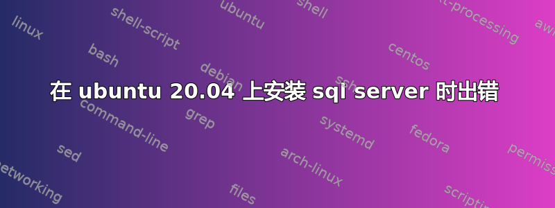 在 ubuntu 20.04 上安装 sql server 时出错