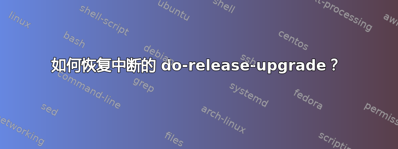 如何恢复中断的 do-release-upgrade？