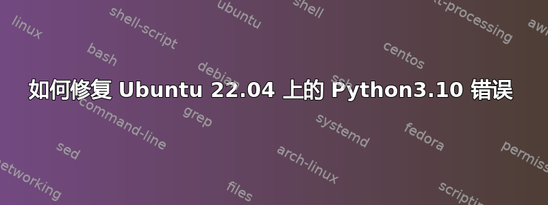 如何修复 Ubuntu 22.04 上的 Python3.10 错误