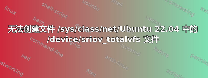 无法创建文件 /sys/class/net/Ubuntu 22.04 中的 /device/sriov_totalvfs 文件