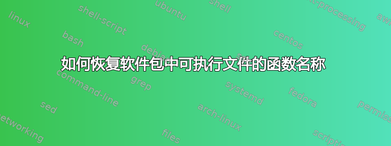 如何恢复软件包中可执行文件的函数名称