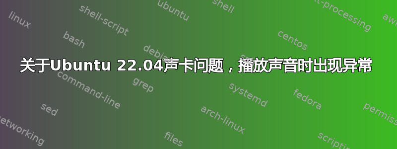 关于Ubuntu 22.04声卡问题，播放声音时出现异常